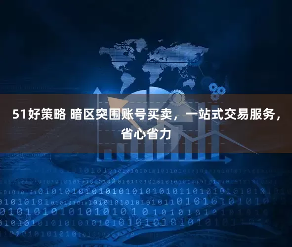 51好策略 暗区突围账号买卖，一站式交易服务，省心省力